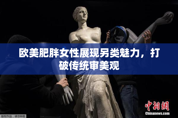 欧美肥胖女性展现另类魅力，打破传统审美观