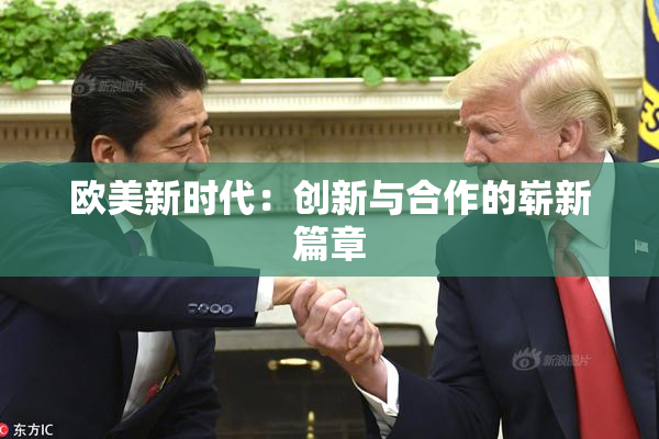 欧美新时代：创新与合作的崭新篇章