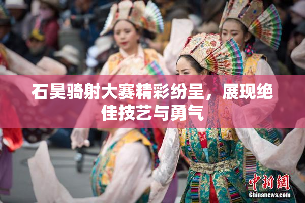 石昊骑射大赛精彩纷呈，展现绝佳技艺与勇气