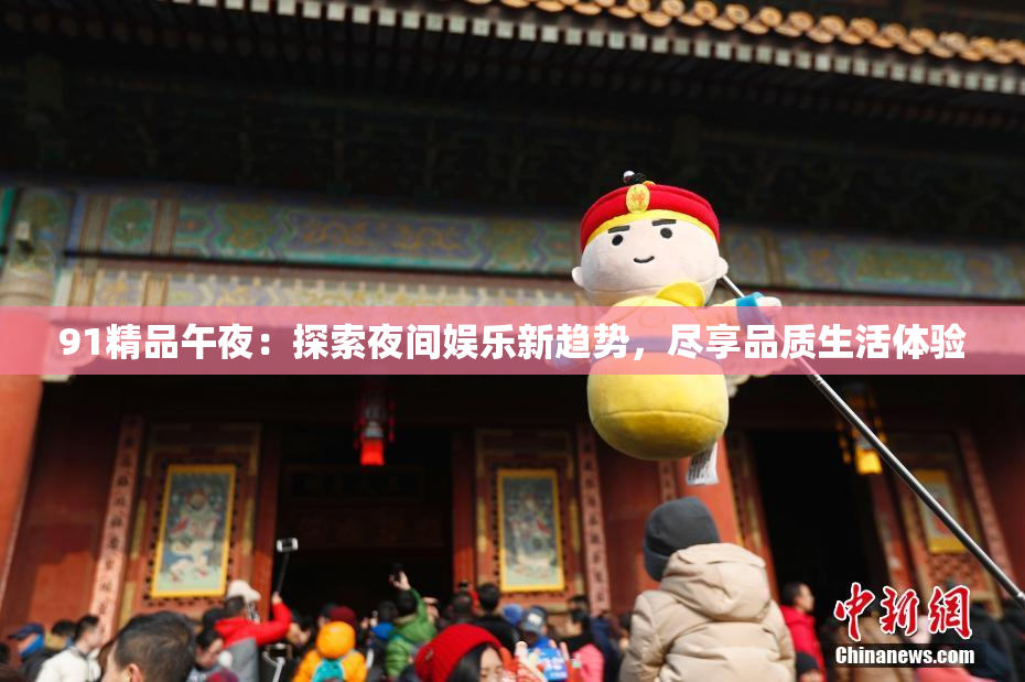 91精品午夜：探索夜间娱乐新趋势，尽享品质生活体验