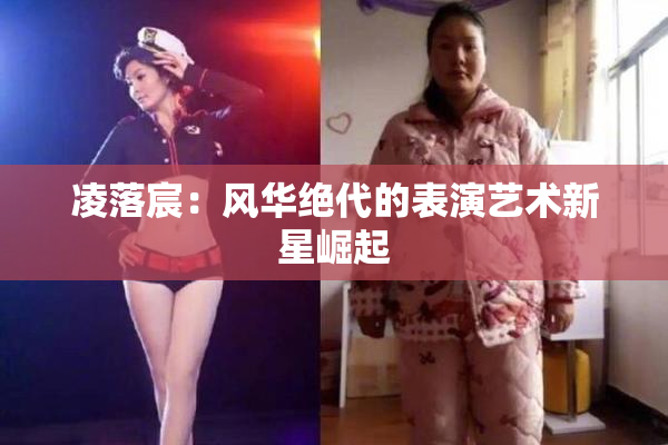 凌落宸：风华绝代的表演艺术新星崛起