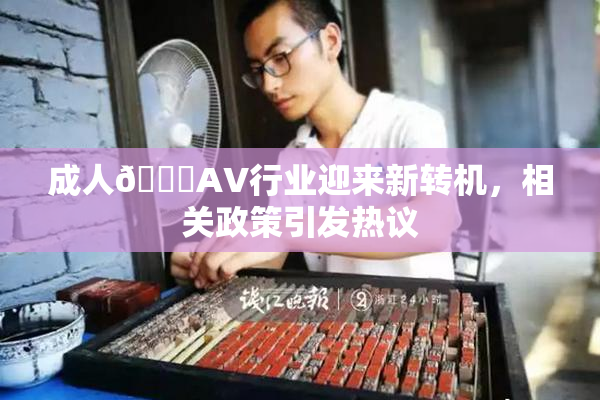 成人🔞AV行业迎来新转机，相关政策引发热议