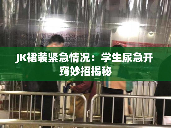 JK裙装紧急情况：学生尿急开窍妙招揭秘