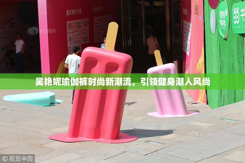 吴艳妮瑜伽裤时尚新潮流，引领健身潮人风尚