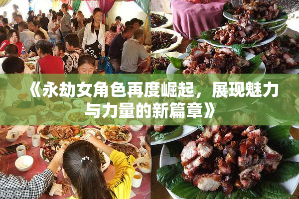 《永劫女角色再度崛起，展现魅力与力量的新篇章》