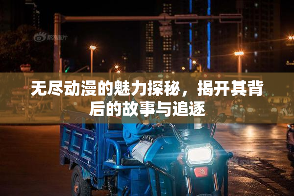 无尽动漫的魅力探秘，揭开其背后的故事与追逐