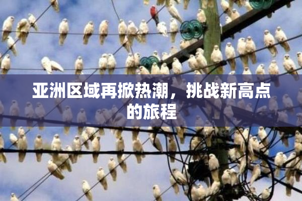 亚洲区域再掀热潮，挑战新高点的旅程