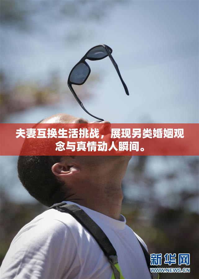 夫妻互换生活挑战，展现另类婚姻观念与真情动人瞬间。