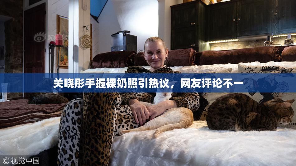 关晓彤手握裸奶照引热议，网友评论不一