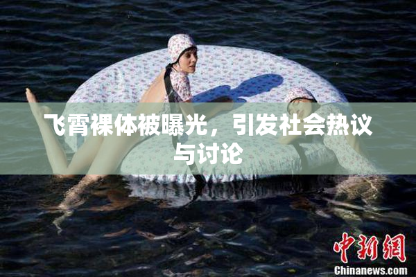 飞霄裸体被曝光，引发社会热议与讨论