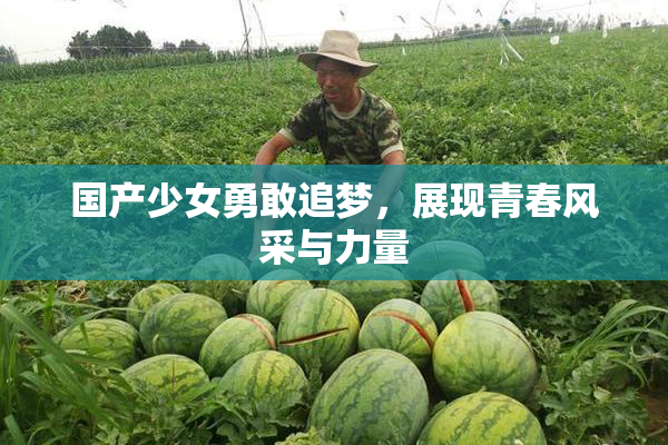 国产少女勇敢追梦，展现青春风采与力量