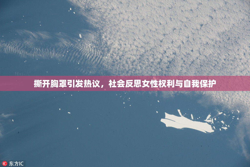撕开胸罩引发热议，社会反思女性权利与自我保护
