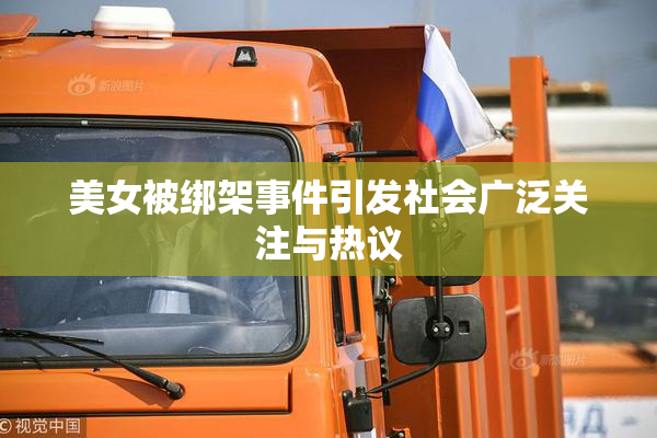 美女被绑架事件引发社会广泛关注与热议