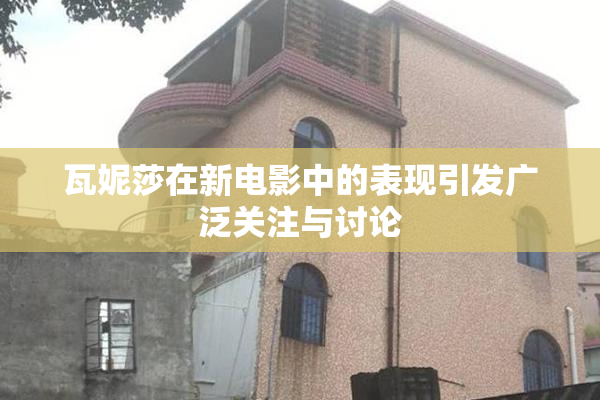 瓦妮莎在新电影中的表现引发广泛关注与讨论