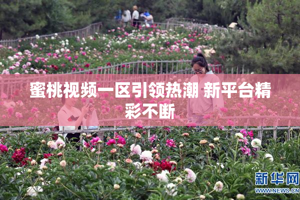 蜜桃视频一区引领热潮 新平台精彩不断
