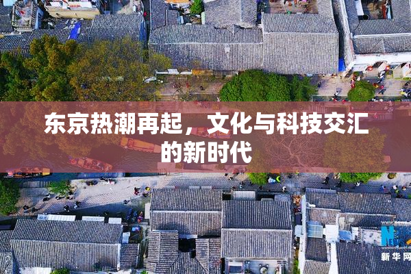 东京热潮再起，文化与科技交汇的新时代