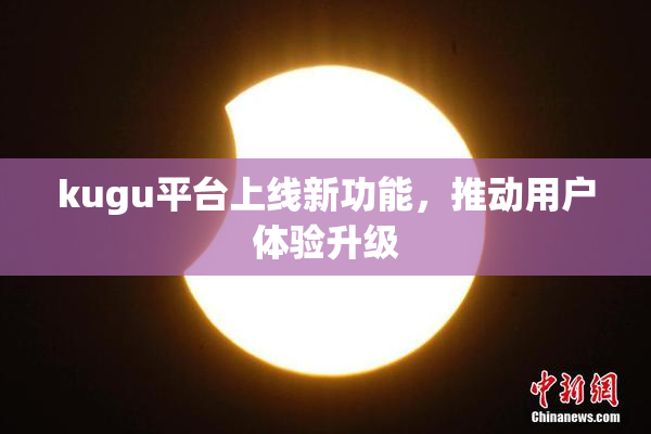 kugu平台上线新功能，推动用户体验升级