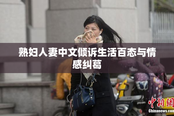 熟妇人妻中文倾诉生活百态与情感纠葛