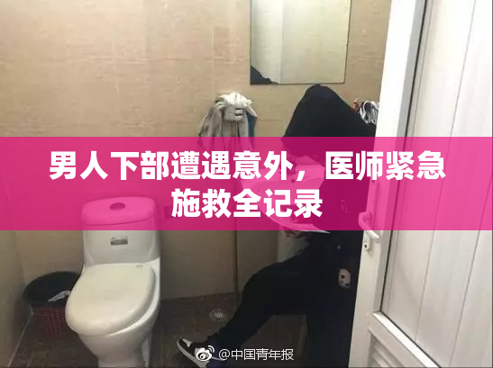 男人下部遭遇意外，医师紧急施救全记录