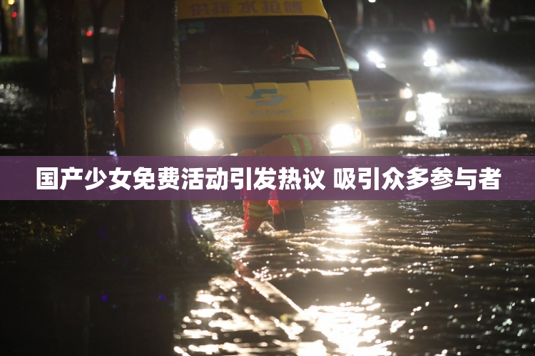 国产少女免费活动引发热议 吸引众多参与者