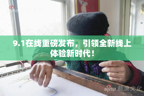 9.1在线重磅发布，引领全新线上体验新时代！