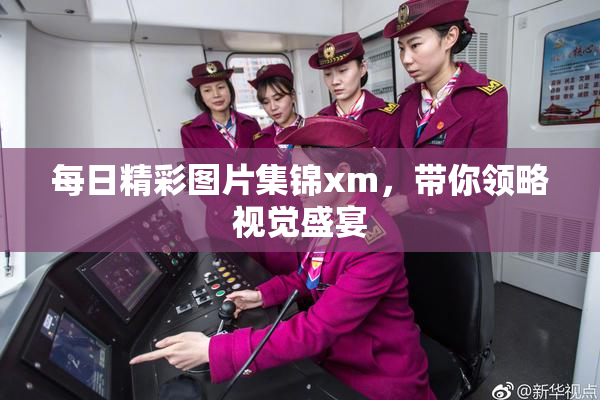 每日精彩图片集锦xm，带你领略视觉盛宴