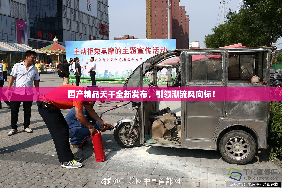 国产精品天干全新发布，引领潮流风向标！