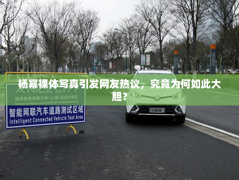 杨幂裸体写真引发网友热议，究竟为何如此大胆？