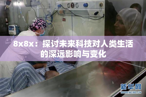 8x8x：探讨未来科技对人类生活的深远影响与变化