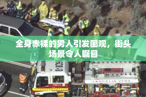全身赤裸的男人引发围观，街头场景令人瞩目