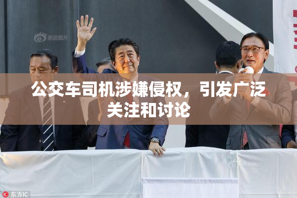 公交车司机涉嫌侵权，引发广泛关注和讨论