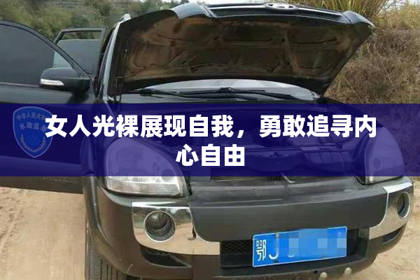 女人光裸展现自我，勇敢追寻内心自由