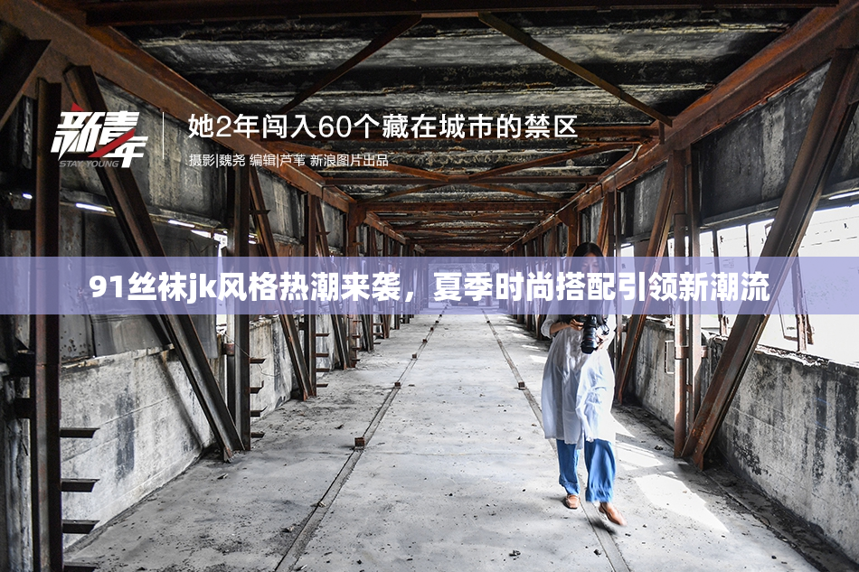 91丝袜jk风格热潮来袭，夏季时尚搭配引领新潮流
