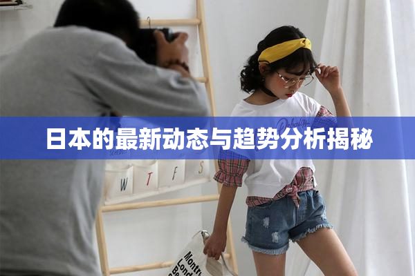 日本的最新动态与趋势分析揭秘