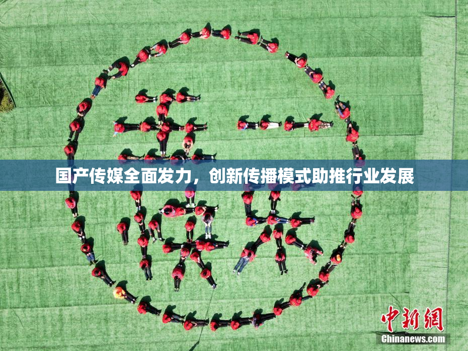 国产传媒全面发力，创新传播模式助推行业发展
