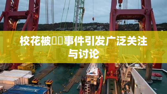 校花被❌‌事件引发广泛关注与讨论