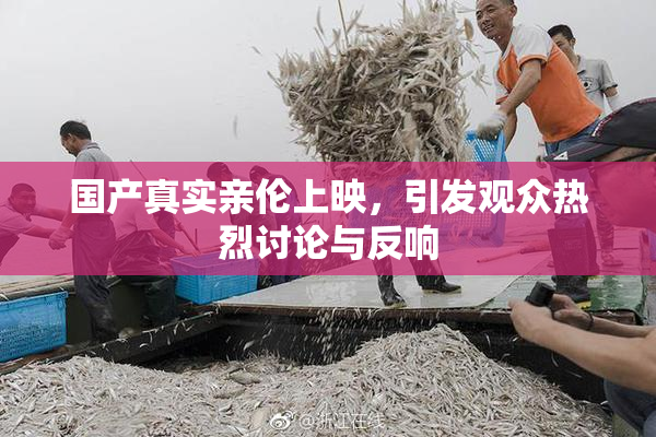 国产真实亲伦上映，引发观众热烈讨论与反响