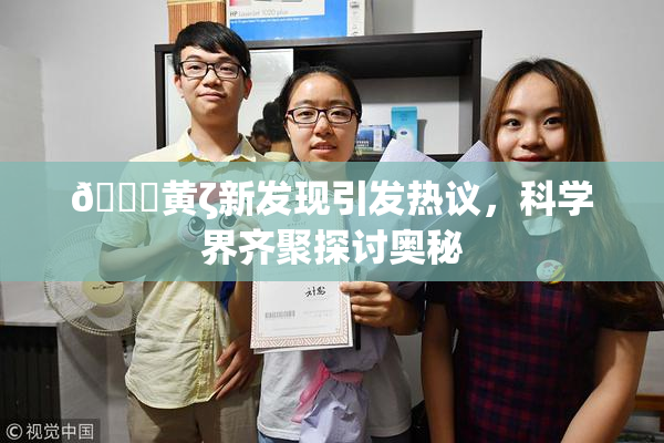 🔞黄ζ新发现引发热议，科学界齐聚探讨奥秘