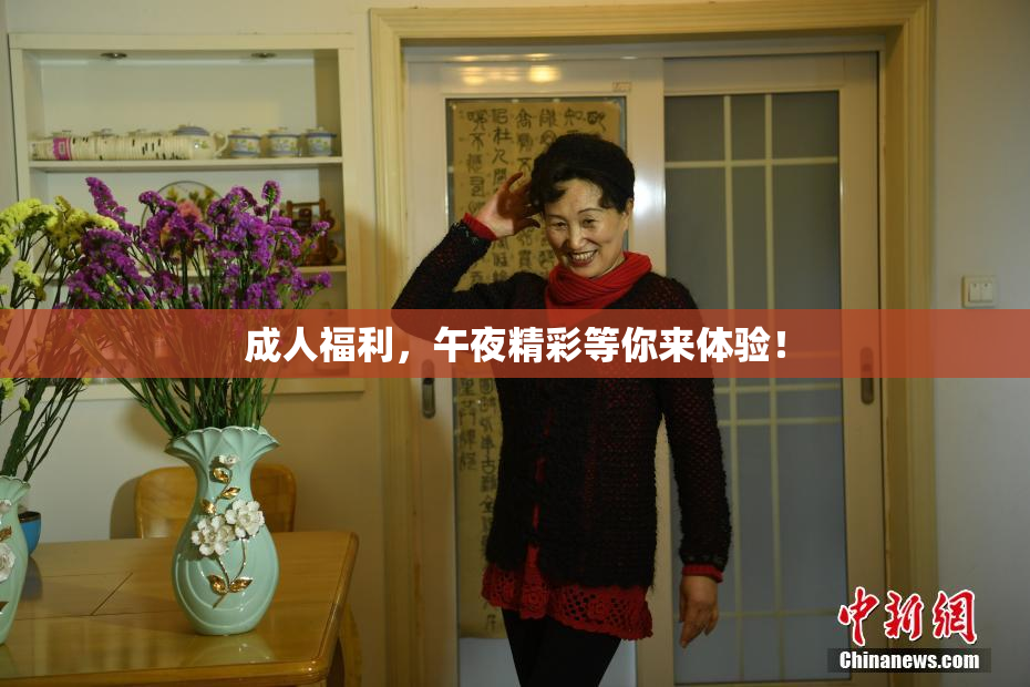 成人福利，午夜精彩等你来体验！