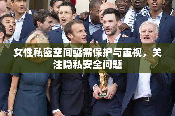 女性私密空间亟需保护与重视，关注隐私安全问题
