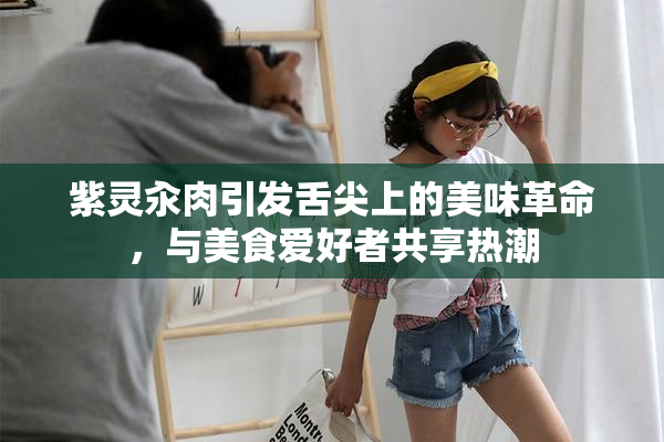 紫灵汆肉引发舌尖上的美味革命，与美食爱好者共享热潮