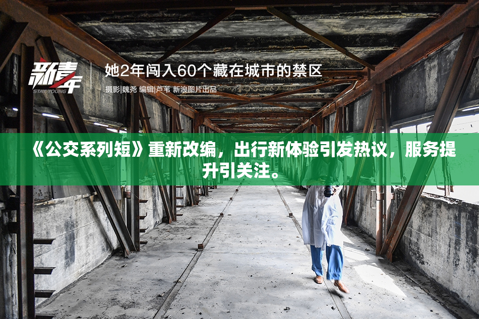《公交系列短》重新改编，出行新体验引发热议，服务提升引关注。