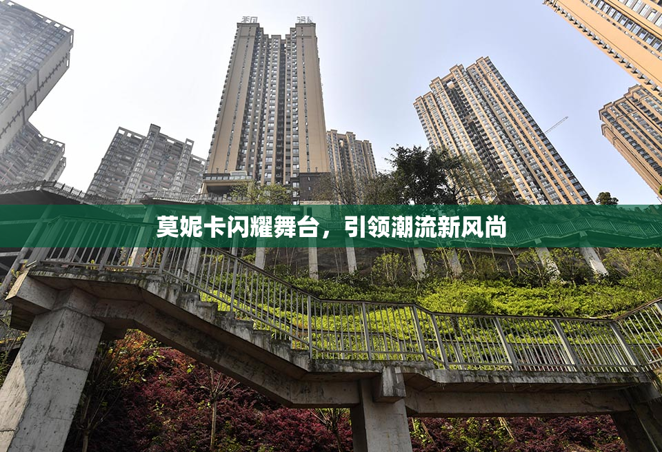 莫妮卡闪耀舞台，引领潮流新风尚