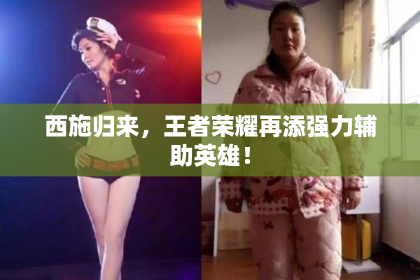 西施归来，王者荣耀再添强力辅助英雄！