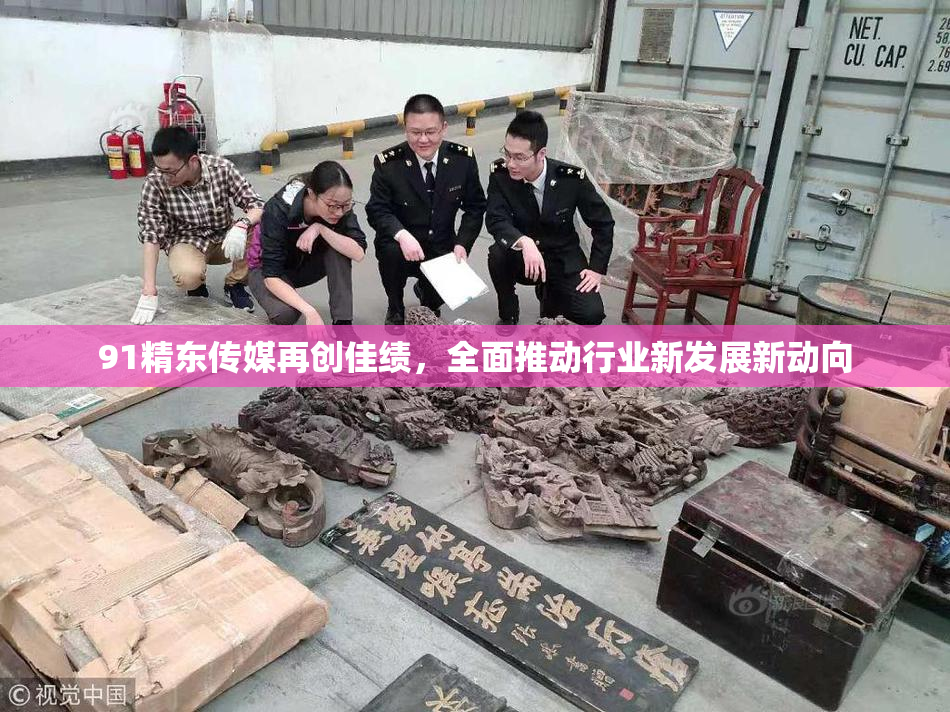 91精东传媒再创佳绩，全面推动行业新发展新动向