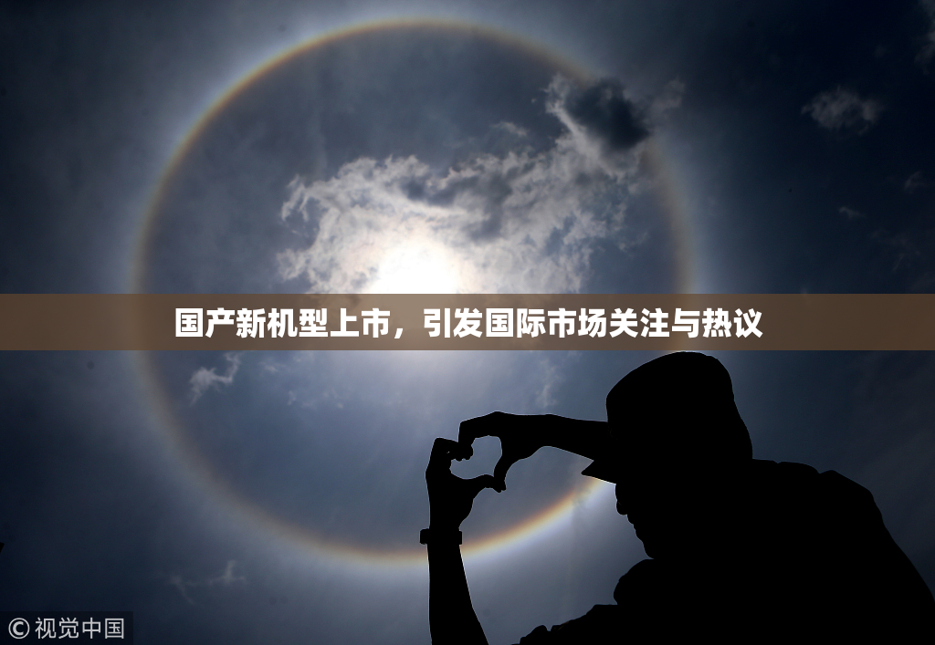 国产新机型上市，引发国际市场关注与热议
