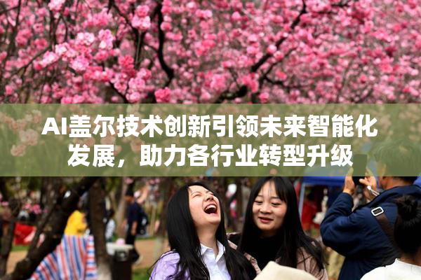 AI盖尔技术创新引领未来智能化发展，助力各行业转型升级