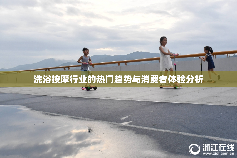 洗浴按摩行业的热门趋势与消费者体验分析