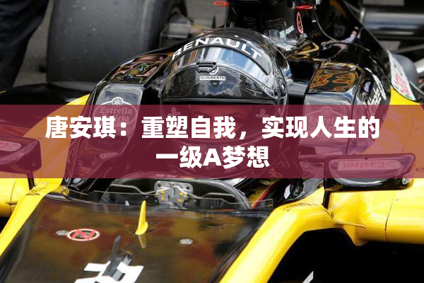 唐安琪：重塑自我，实现人生的一级A梦想