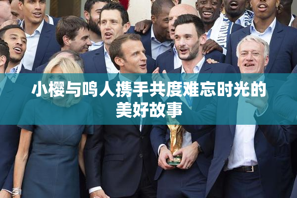 小樱与鸣人携手共度难忘时光的美好故事